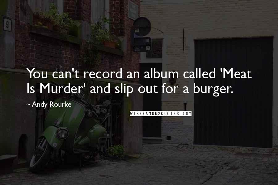 Andy Rourke quotes: You can't record an album called 'Meat Is Murder' and slip out for a burger.
