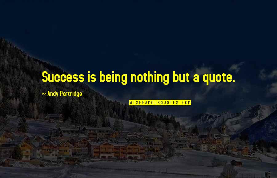 Andy S Quote Quotes By Andy Partridge: Success is being nothing but a quote.