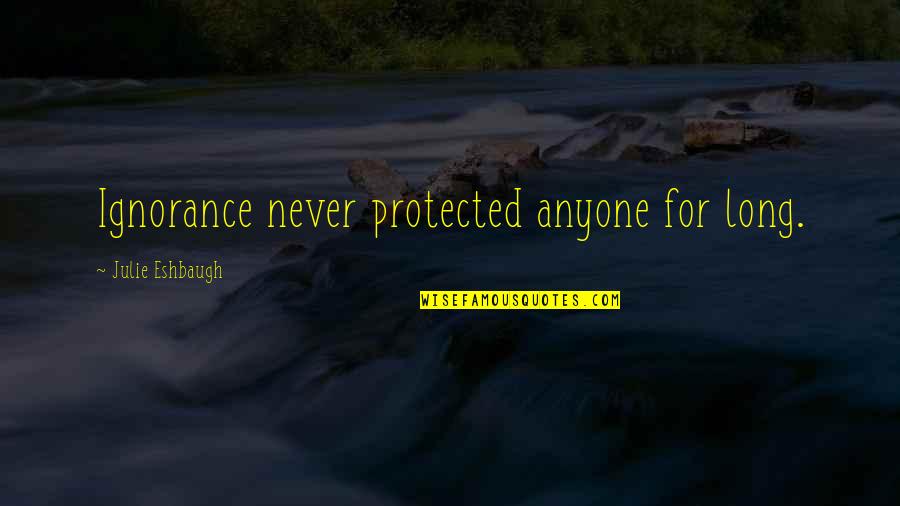 Andy S Quote Quotes By Julie Eshbaugh: Ignorance never protected anyone for long.