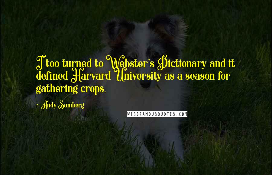 Andy Samberg quotes: I too turned to Webster's Dictionary and it defined Harvard University as a season for gathering crops.