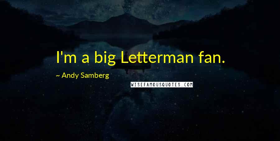 Andy Samberg quotes: I'm a big Letterman fan.