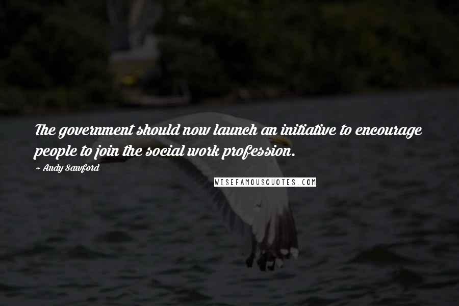 Andy Sawford quotes: The government should now launch an initiative to encourage people to join the social work profession. Andy Sawford quotes: The government should now launch an initiative to encourage people to join the social work profession.