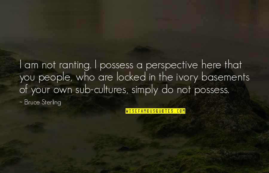 Andy Schleck Quotes By Bruce Sterling: I am not ranting. I possess a perspective