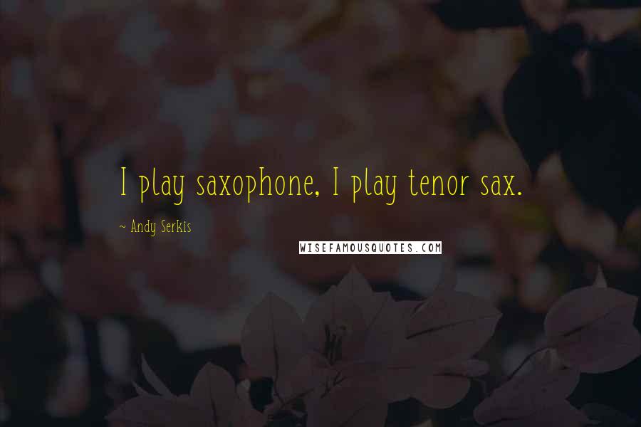 Andy Serkis quotes: I play saxophone, I play tenor sax.