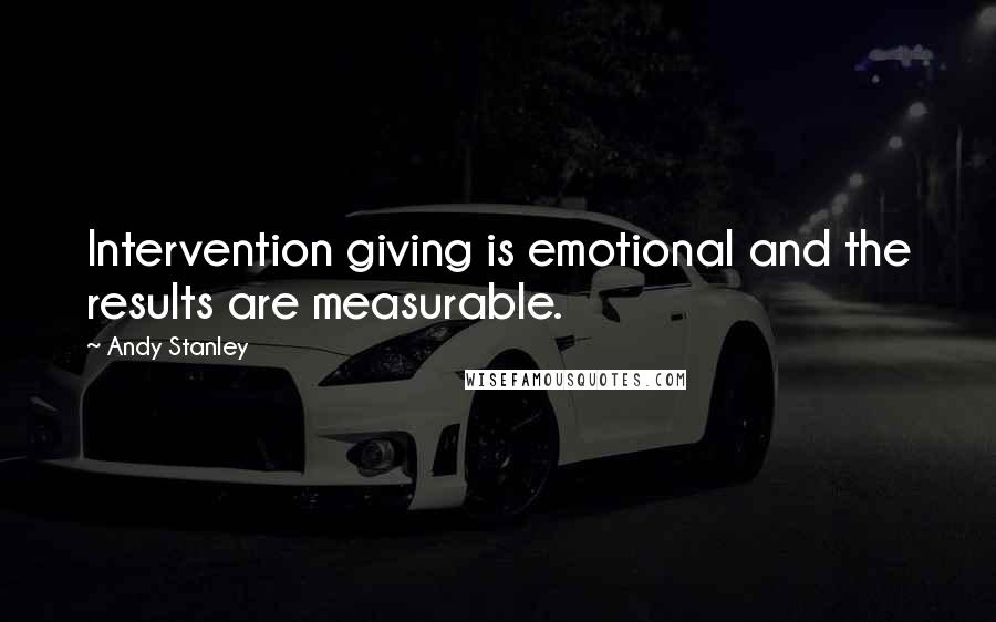 Andy Stanley quotes: Intervention giving is emotional and the results are measurable.