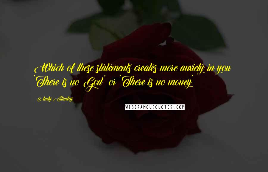 Andy Stanley quotes: Which of these statements creates more anxiety in you: 'There is no God' or 'There is no money'?