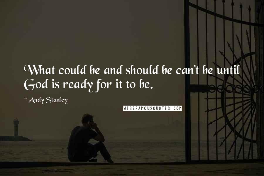 Andy Stanley quotes: What could be and should be can't be until God is ready for it to be.