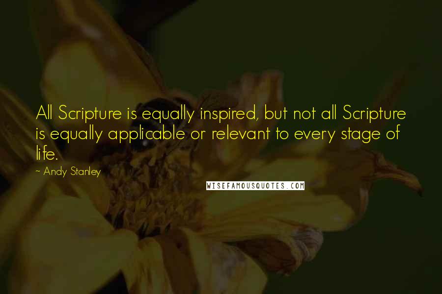 Andy Stanley quotes: All Scripture is equally inspired, but not all Scripture is equally applicable or relevant to every stage of life.