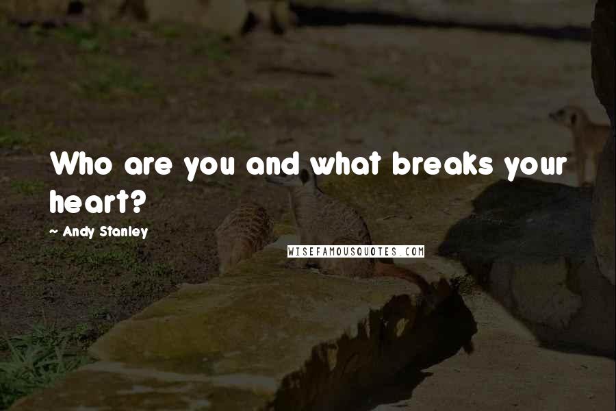 Andy Stanley quotes: Who are you and what breaks your heart?