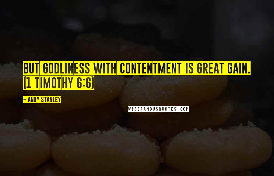 Andy Stanley quotes: But godliness with contentment is great gain. (1 Timothy 6:6)