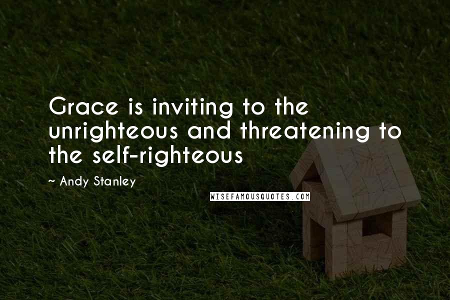 Andy Stanley quotes: Grace is inviting to the unrighteous and threatening to the self-righteous