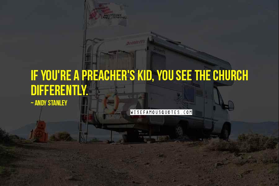 Andy Stanley quotes: If you're a preacher's kid, you see the church differently.