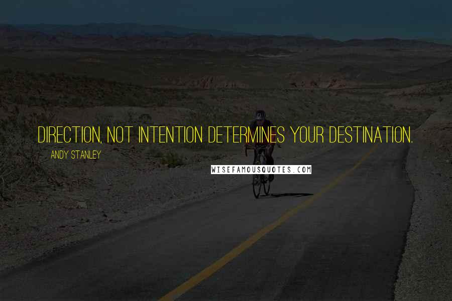 Andy Stanley quotes: Direction, not intention determines your destination.