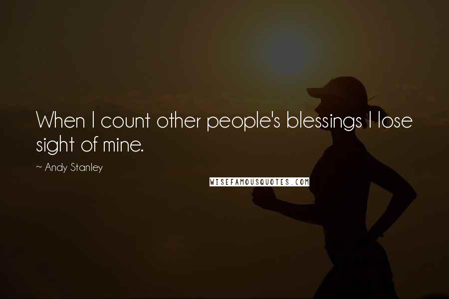 Andy Stanley quotes: When I count other people's blessings I lose sight of mine.