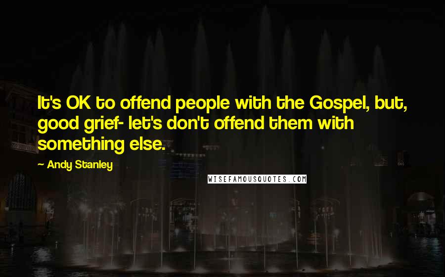 Andy Stanley quotes: It's OK to offend people with the Gospel, but, good grief- let's don't offend them with something else.