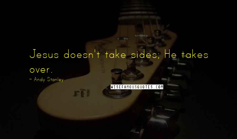 Andy Stanley quotes: Jesus doesn't take sides; He takes over.