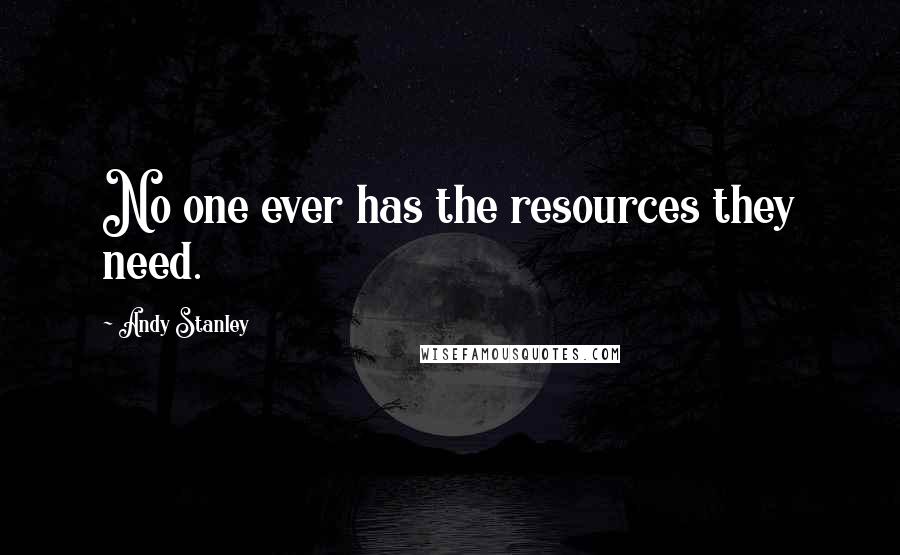 Andy Stanley quotes: No one ever has the resources they need.