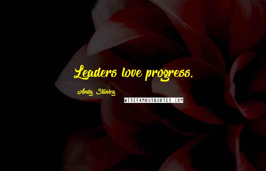 Andy Stanley quotes: Leaders love progress.