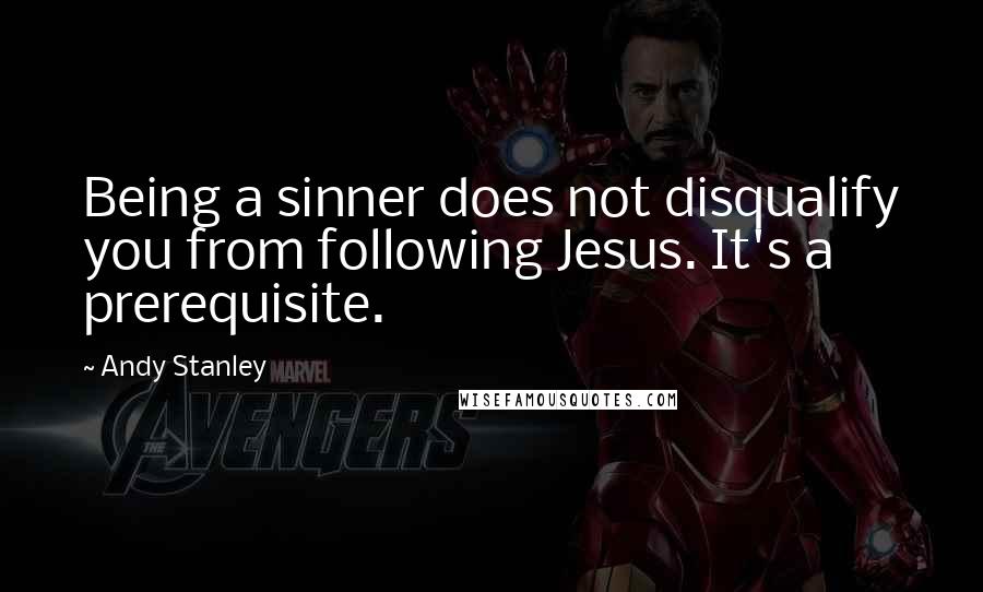 Andy Stanley quotes: Being a sinner does not disqualify you from following Jesus. It's a prerequisite.
