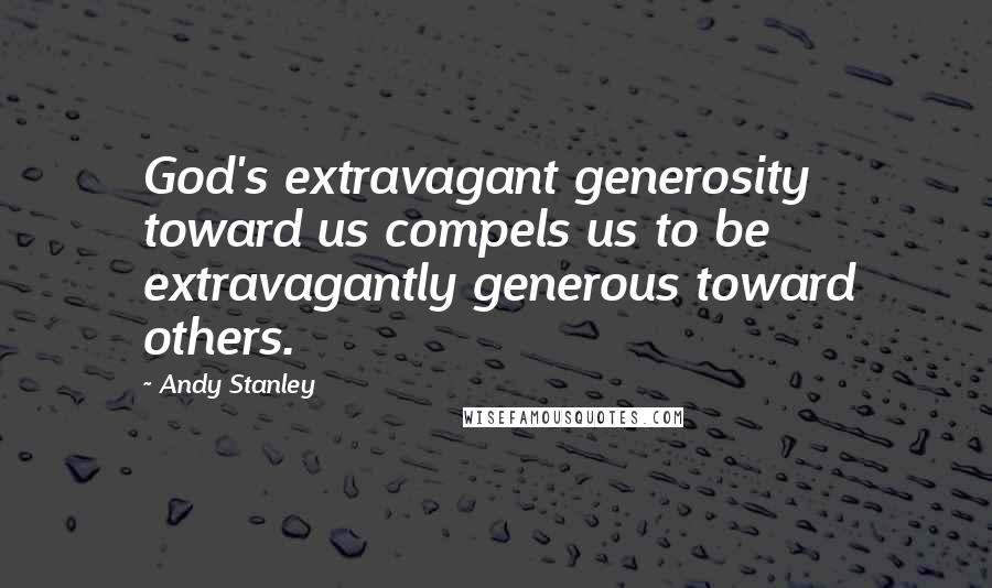 Andy Stanley quotes: God's extravagant generosity toward us compels us to be extravagantly generous toward others.