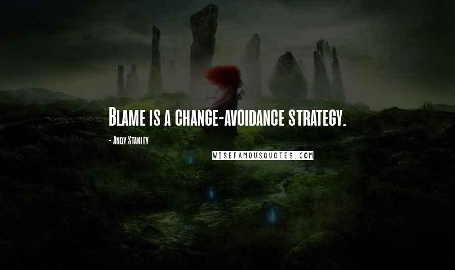 Andy Stanley quotes: Blame is a change-avoidance strategy.