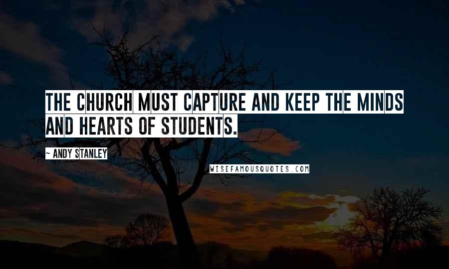Andy Stanley quotes: The church must capture and keep the minds and hearts of students.