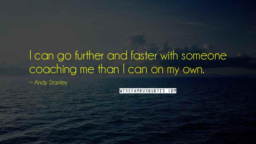 Andy Stanley quotes: I can go further and faster with someone coaching me than I can on my own.