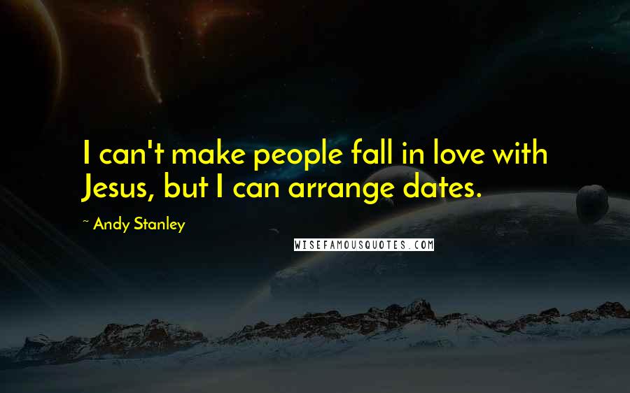 Andy Stanley quotes: I can't make people fall in love with Jesus, but I can arrange dates.