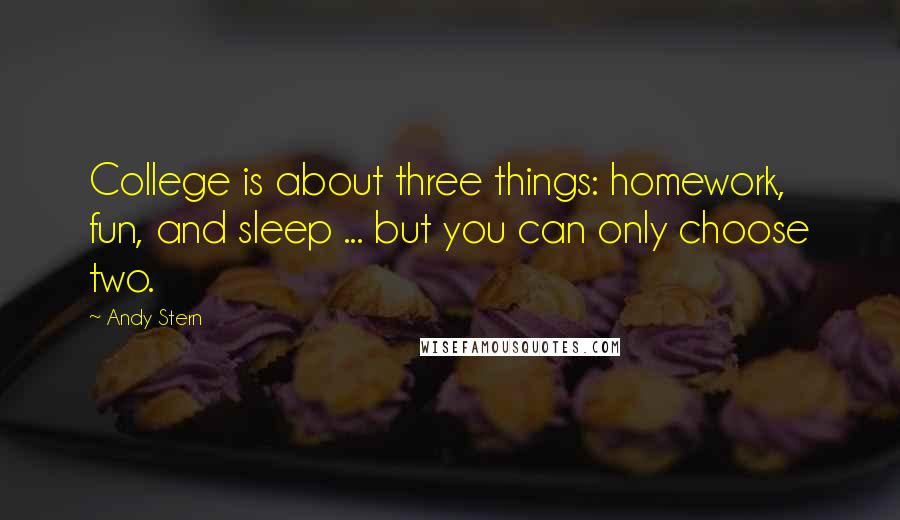 Andy Stern quotes: College is about three things: homework, fun, and sleep ... but you can only choose two.