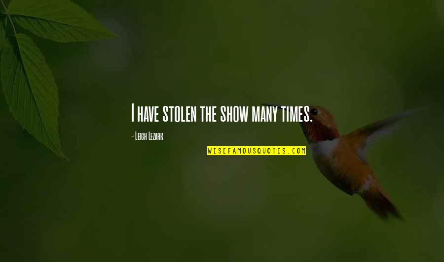 Andy Stern Quotes By Leigh Lezark: I have stolen the show many times. Andy Stern Quotes By Leigh Lezark: I have stolen the show many times.