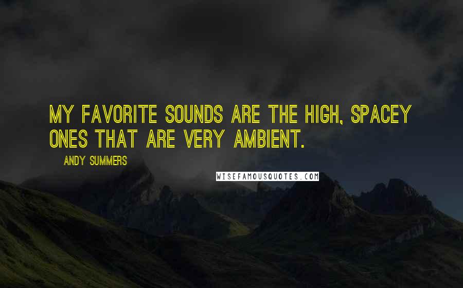 Andy Summers quotes: My favorite sounds are the high, spacey ones that are very ambient.