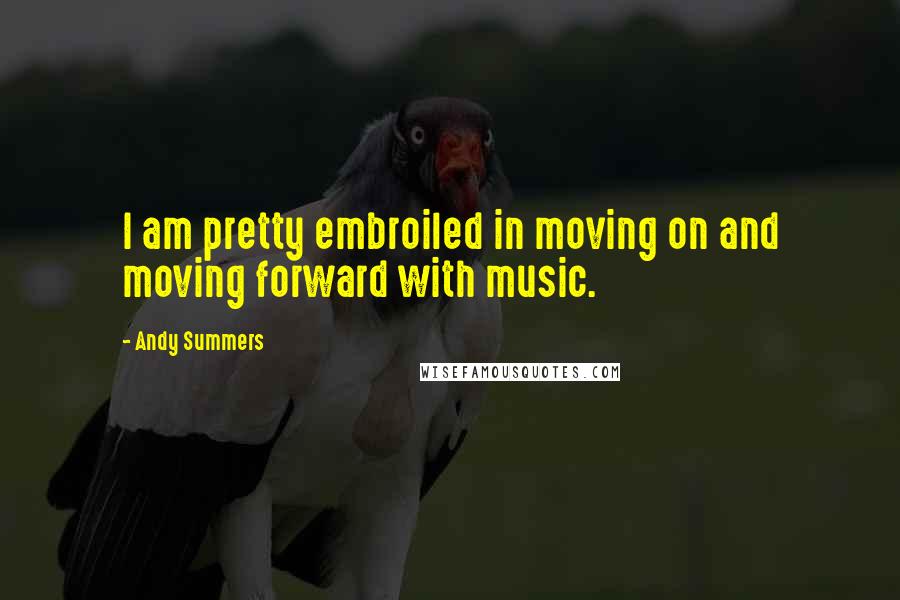 Andy Summers quotes: I am pretty embroiled in moving on and moving forward with music.