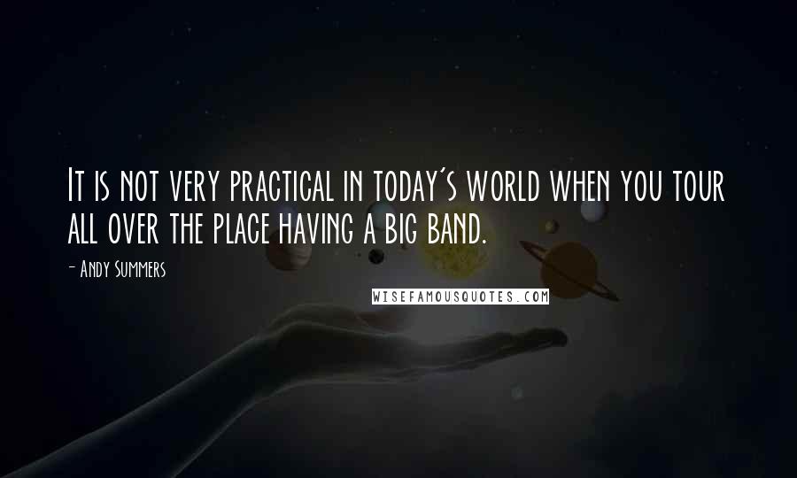 Andy Summers quotes: It is not very practical in today's world when you tour all over the place having a big band.