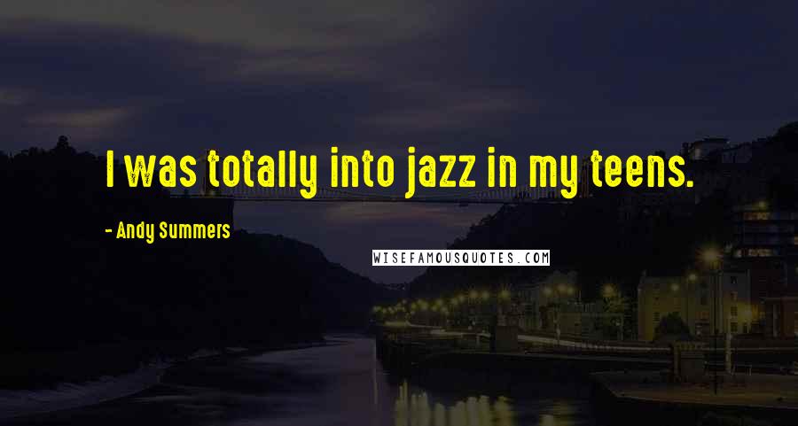 Andy Summers quotes: I was totally into jazz in my teens.