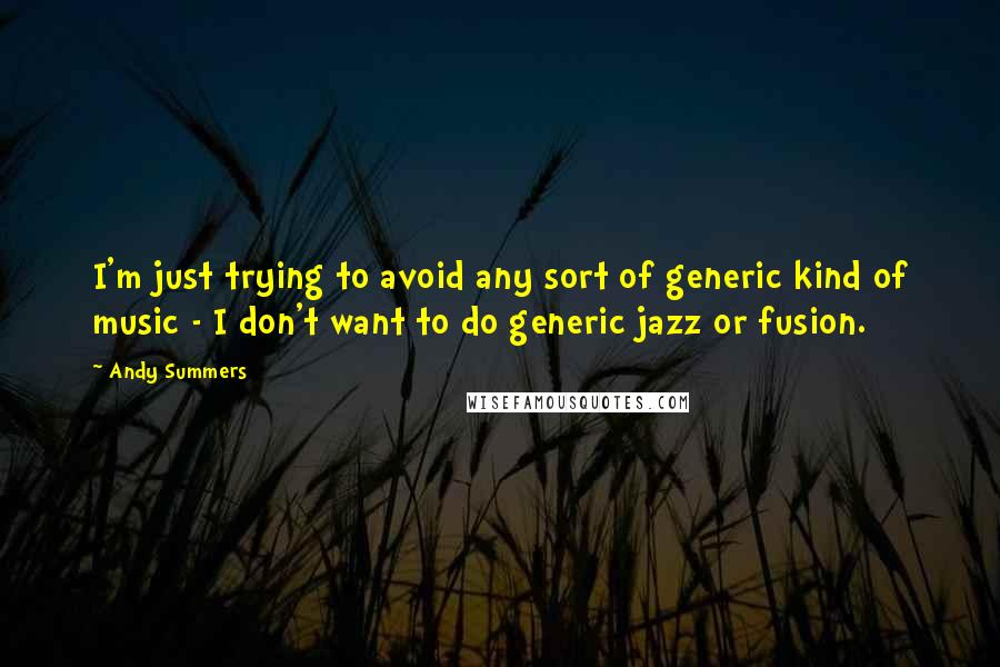 Andy Summers quotes: I'm just trying to avoid any sort of generic kind of music - I don't want to do generic jazz or fusion.