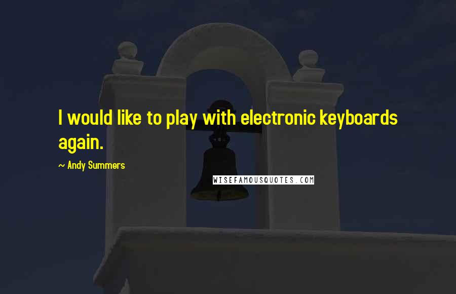 Andy Summers quotes: I would like to play with electronic keyboards again.