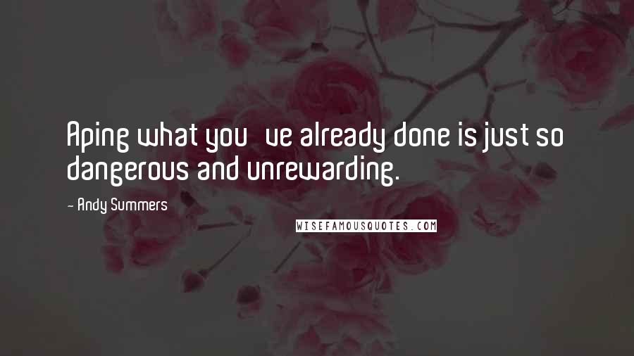 Andy Summers quotes: Aping what you've already done is just so dangerous and unrewarding.