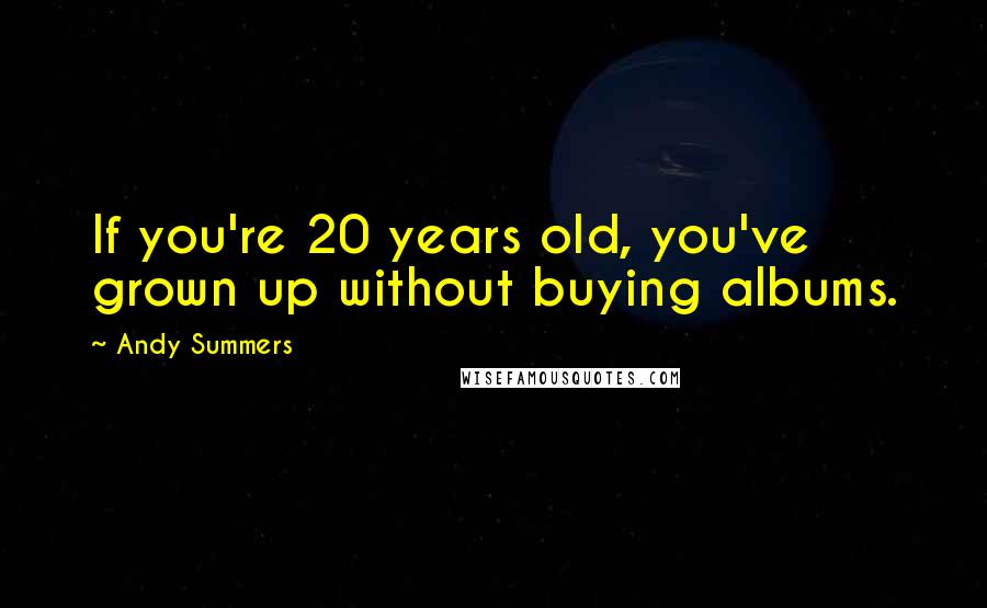 Andy Summers quotes: If you're 20 years old, you've grown up without buying albums.
