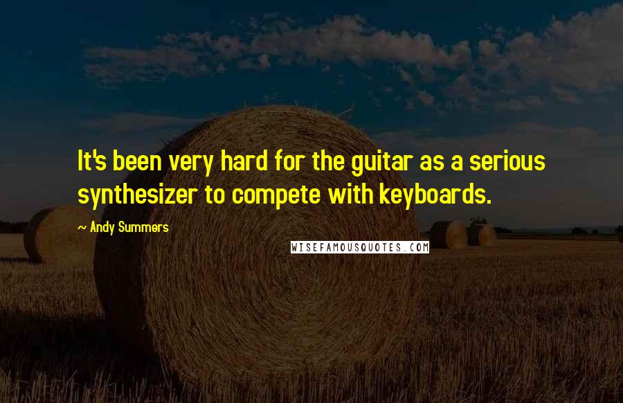 Andy Summers quotes: It's been very hard for the guitar as a serious synthesizer to compete with keyboards.
