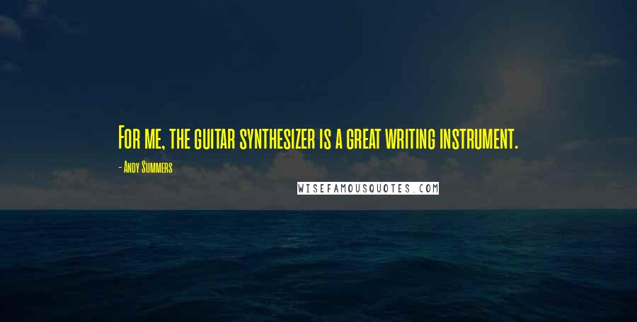 Andy Summers quotes: For me, the guitar synthesizer is a great writing instrument.
