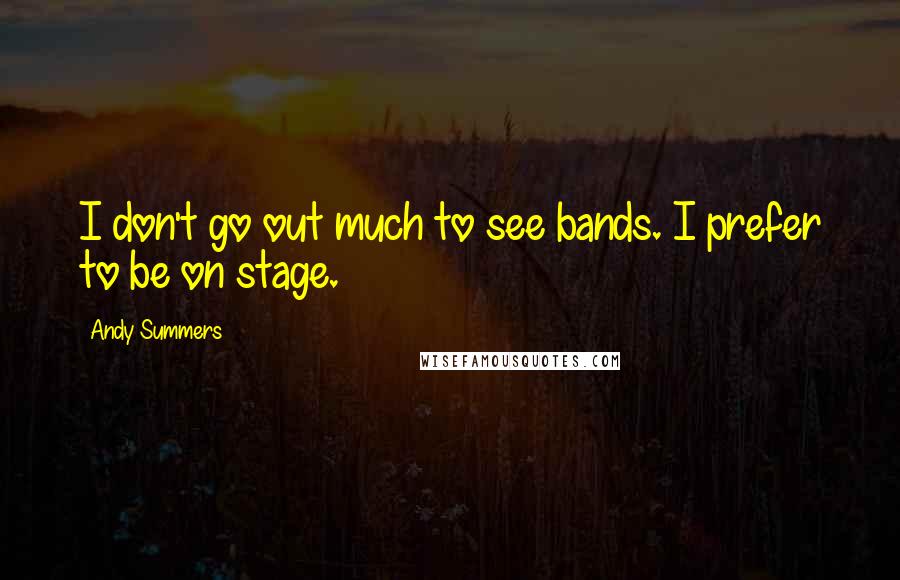 Andy Summers quotes: I don't go out much to see bands. I prefer to be on stage.