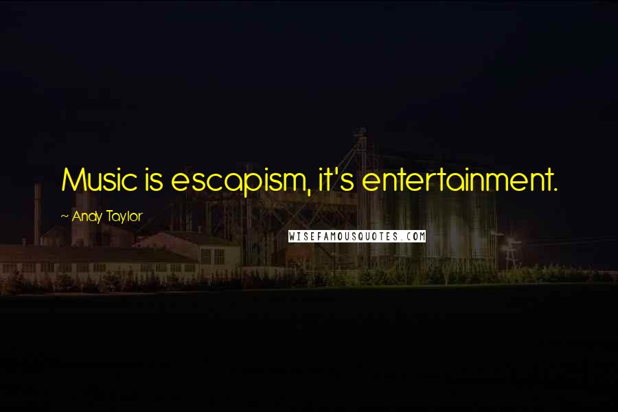 Andy Taylor quotes: Music is escapism, it's entertainment. Andy Taylor quotes: Music is escapism, it's entertainment.