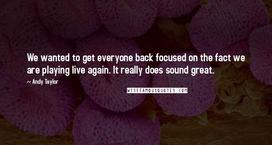 Andy Taylor quotes: We wanted to get everyone back focused on the fact we are playing live again. It really does sound great.