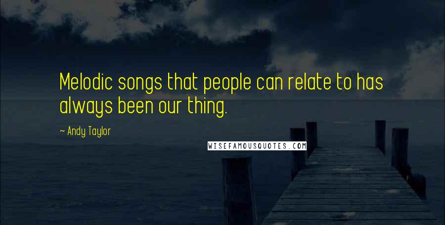 Andy Taylor quotes: Melodic songs that people can relate to has always been our thing.