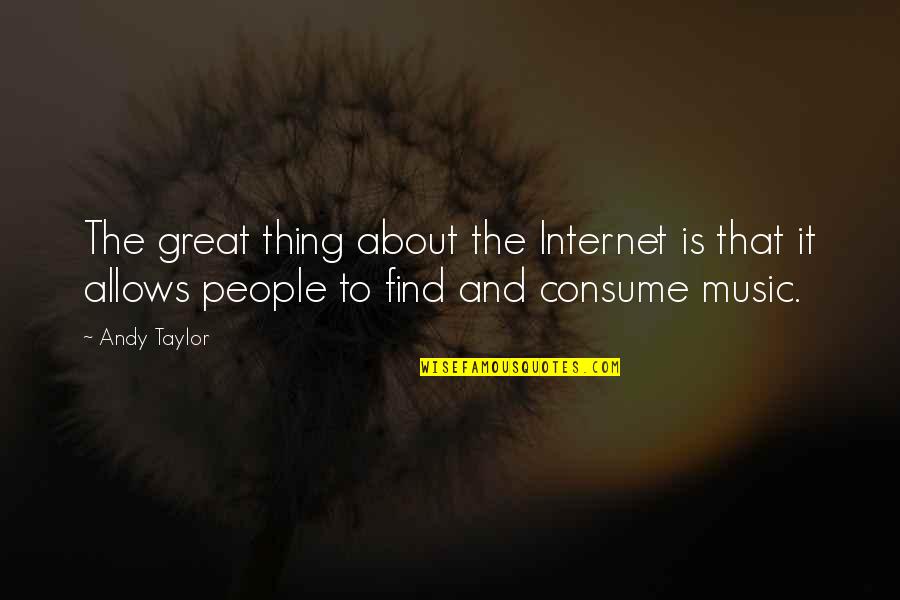 Andy Taylor Quotes By Andy Taylor: The great thing about the Internet is that Andy Taylor Quotes By Andy Taylor: The great thing about the Internet is that