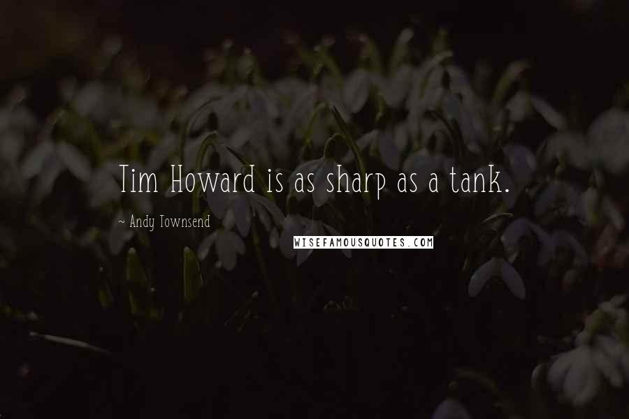 Andy Townsend quotes: Tim Howard is as sharp as a tank.