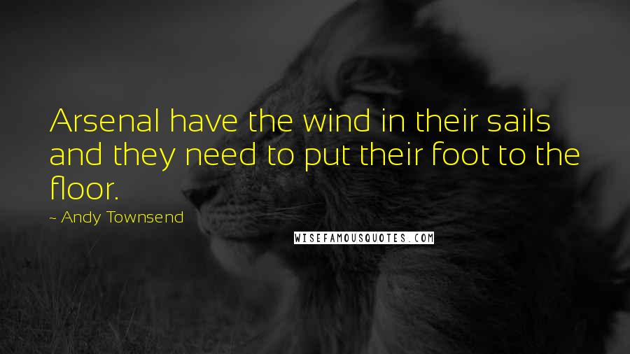 Andy Townsend quotes: Arsenal have the wind in their sails and they need to put their foot to the floor.