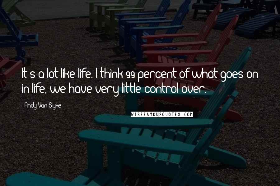 Andy Van Slyke quotes: It's a lot like life. I think 99 percent of what goes on in life, we have very little control over.