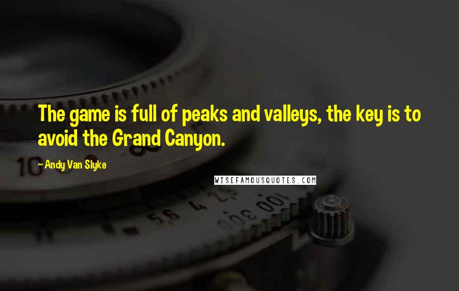 Andy Van Slyke quotes: The game is full of peaks and valleys, the key is to avoid the Grand Canyon.