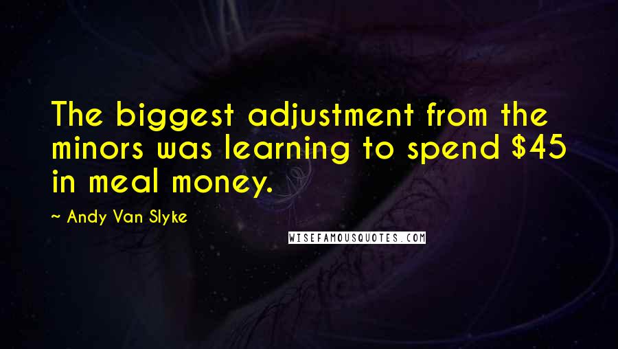 Andy Van Slyke quotes: The biggest adjustment from the minors was learning to spend $45 in meal money.